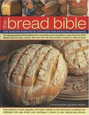 The Bread Bible: Over 100 Recipes Shown Step-by-step in More Than 600 Beautiful Photographs by Christine Ingram, Jennie Shapter