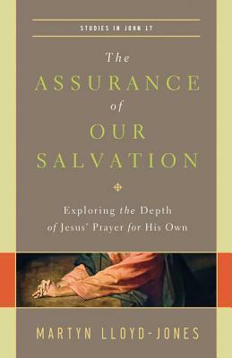 The Assurance of Our Salvation: Exploring the Depth of Jesus' Prayer for His Own: Studies in John 17 by Martyn Lloyd-Jones