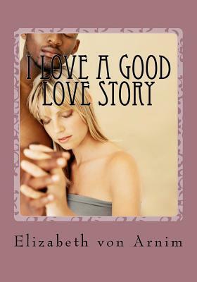 I Love A Good Love Story by Elizabeth von Arnim