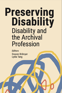 Preserving Disability: Disability and the Archival Profession by Lydia Tang, Gracen Brilmyer