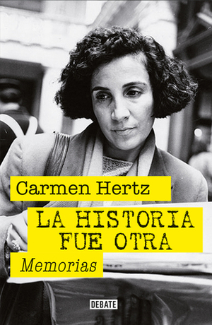 La historia fue otra. Memorias by Carmen Hertz