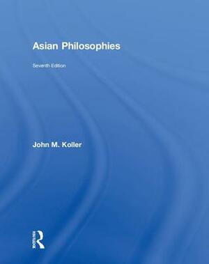 Asian Philosophies by John M. Koller