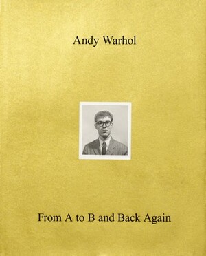 Andy Warhol—From A to B and Back Again by Michael Sanchez, Okwui Enwezor, Donna De Salvo, Jessica Beck, Lynne Tillman, Trevor Fairbrother, Branden W Joseph, Glenn Ligon, Hendrik Folkerts, Barbara Kruger