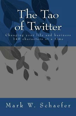 The Tao of Twitter: Changing Your Life and Business 140 Characters at a Time by Mark W. Schaefer