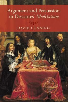 Argument and Persuasion in Descartes' Meditations by David Cunning