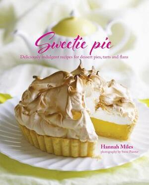 Sweetie Pie: Deliciously Indulgent Recipes for Dessert Pies, Tarts and Flans by Hannah Miles