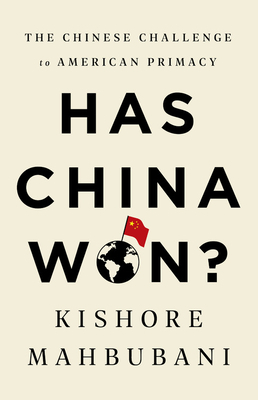 Has China Won?: The Chinese Challenge to American Primacy by Kishore Mahbubani