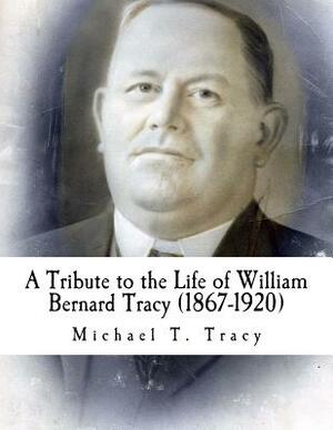 A Tribute to the Life of William Bernard Tracy (1867-1920) by Michael T. Tracy