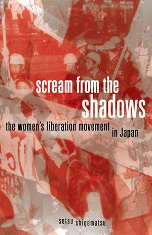 Scream from the Shadows: The Women's Liberation Movement in Japan by Setsu Shigematsu