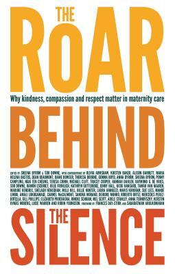 The Roar Behind the Silence: Why Kindness, Compassion and Respect Matter in Maternity Care by Soo Downe, Sheena Byrom