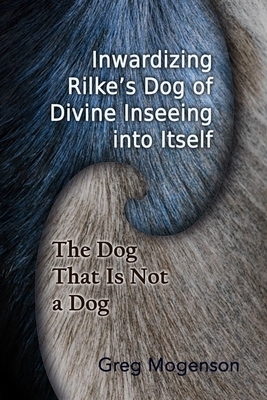 Inwardizing Rilke's Dog of Divine Inseeing Into Itself by Greg Mogenson