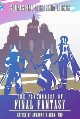 The Psychology of Final Fantasy: Surpassing The Limit Break by Anthony M. Bean