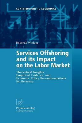 Services Offshoring and Its Impact on the Labor Market: Theoretical Insights, Empirical Evidence, and Economic Policy Recommendations for Germany by Deborah Winkler