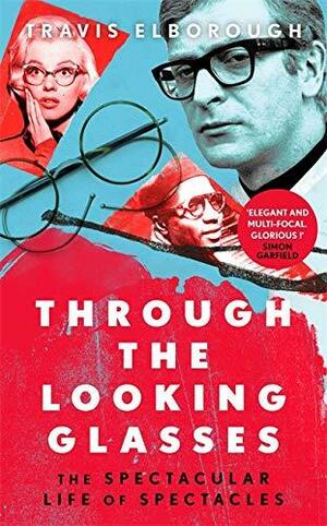 Through The Looking Glasses: The Spectacular Life of Spectacles by Travis Elborough