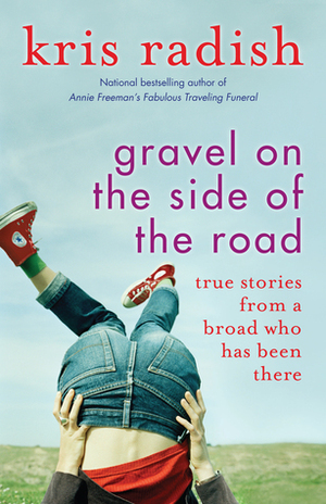 Gravel on the Side of the Road-True Stories From A Broad Who Has Been There by Kris Radish