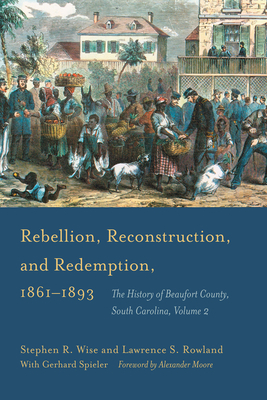 Rebellion, Reconstruction, and Redemption, 1861-1893: The History of Beaufort County, Volume 2 by Lawrence S. Rowland, Stephen R. Wise