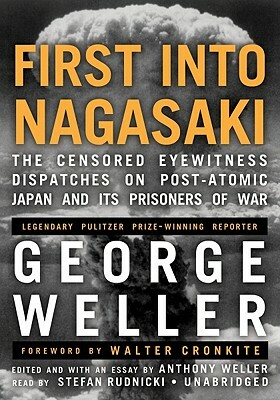 First Into Nagasaki: The Censored Eyewitness Dispatches on Post-Atomic Japan and Its Prisoners of War by George Weller