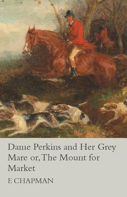 Dame Perkins and Her Grey Mare or, The Mount for Market by Lindon Meadows