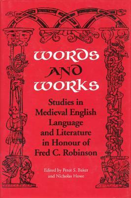 Words and Works: Studies in Medieval English Language and Literature in Honour of Fred C. Robinson by Nicholas Howe, Peter S. Baker