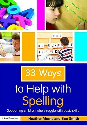 33 Ways to Help with Spelling: Supporting Children Who Struggle with Basic Skills by Heather Morris, Sue Smith