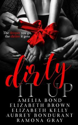 Dirty It Up by Aubrey Bondurant, Elizabeth Brown, Amelia Bond