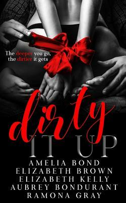 Dirty It Up by Elizabeth Brown, Aubrey Bondurant, Amelia Bond