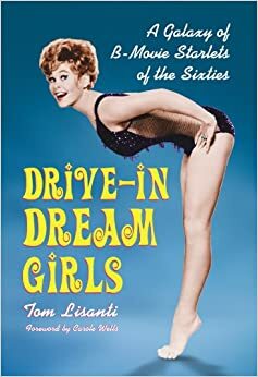 Drive-in Dream Girls: A Galaxy of B-Movie Starlets of the Sixties by Tom Lisanti