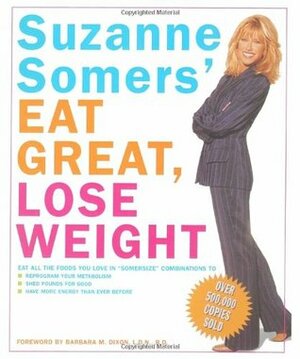 Suzanne Somers\' Eat Great, Lose Weight: Eat All the Foods You Love in somersize Combinations to Reprogram Your Metabolism, Shed Pounds for Good, and Have More Energy Than Ever Before by Suzanne Somers, Barbara M. Dixon