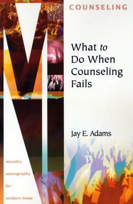 What to Do When Counseling Fails by Jay E. Adams