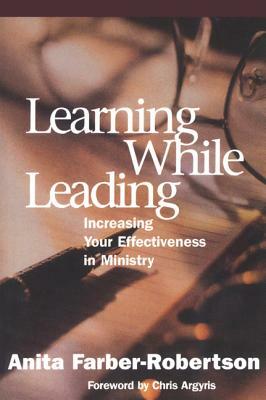 Learning While Leading: Increasing Your Effectiveness in Ministry by Anita Farber-Robertson