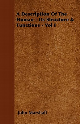 A Description Of The Human - Its Structure & Functions - Vol I by John Marshall