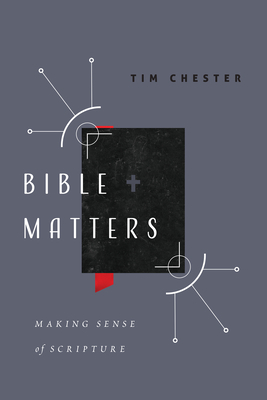 Bible Matters: Making Sense of Scripture by Tim Chester