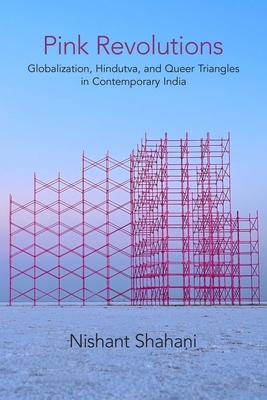 Pink Revolutions: Globalization, Hindutva, and Queer Triangles in Contemporary India by Nishant Shahani