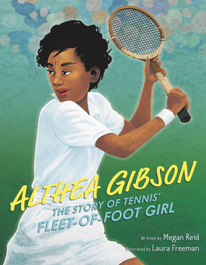Althea Gibson: The Story of Tennis' Fleet-Of-Foot Girl by Megan Reid