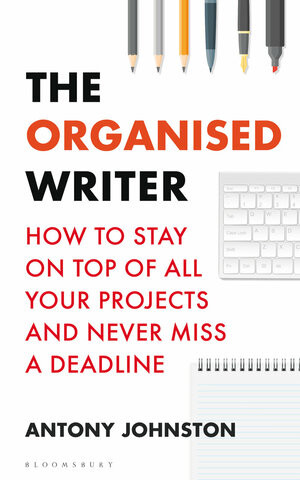 The Organised Writer: How to stay on top of all your projects and never miss a deadline by Antony Johnston