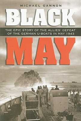 Black May: The Epic Story of the Allies' Defeat of the German U-Boats in May 1943 by Michael Gannon