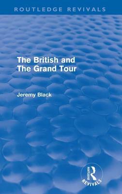 The British and the Grand Tour (Routledge Revivals) by Jeremy Black
