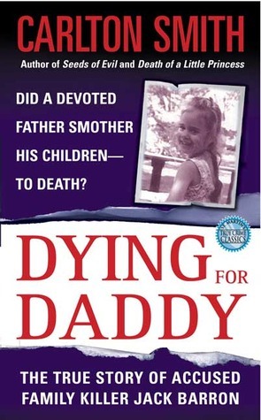 Dying For Daddy: A True Story of Family Killer Jack Barron by Carlton Smith