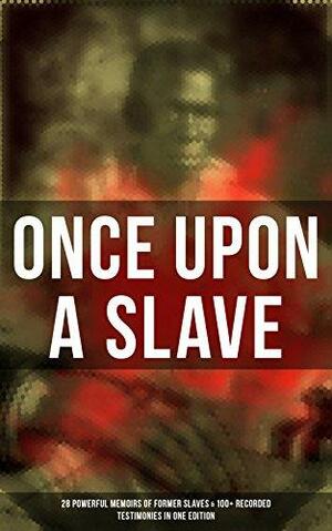 Once Upon a Slave: 28 Powerful Memoirs of Former Slaves & 100+ Recorded Testimonies in One Edition by Willie Lynch, William Still, L.S. Thompson, Thomas S. Gaines, William Wells Brown, Solomon Northup, Harriet Ann Jacobs, Sarah H. Bradford, Charles Ball, Josiah Henson, Frederick Douglass, Joseph Mountain, Booker T. Washington, Moses Grandy, Daniel Drayton, Louis Hughes, John Gabriel Stedman, Stephen Drury Smith, Olaudah Equiano, Theodore Canot, Thomas Clarkson, Austin Steward, Ida B. Wells-Barnett, William Craft, Kate Drumgoold, Elizabeth Keckley, Nat Turner, Sojourner Truth, Jacob D. Green, Ellen Craft, Margaretta Matilda Odell, Lydia Maria Francis Child, Henry Box Brown, Lucy A. Delaney, F.G. De Fontaine, Brantz Mayer, John Dixon Long, Mary Prince, Henry Bibb