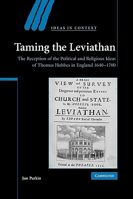 Taming the Leviathan: The Reception of the Political and Religious Ideas of Thomas Hobbes in England 1640-1700 by Jon Parkin