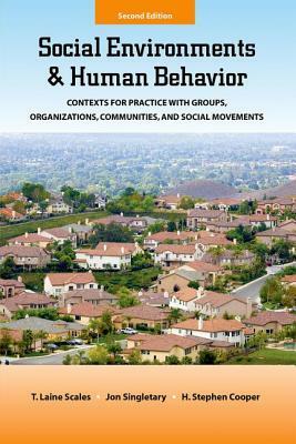 Social Environments and Human Behavior: Contexts for Practice with Groups, Organizations, Communities, and Social Movements by Jon Singletary, H. Stephen Cooper, T. Laine Scales