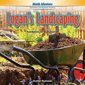 Logan's Landscaping: Foundations for Multiplication by Heather Buchanan