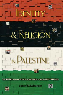 Identity and Religion in Palestine: The Struggle Between Islamism and Secularism in the Occupied Territories by Loren D. Lybarger