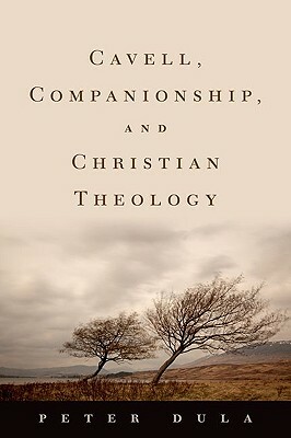 Cavell, Companionship, and Christian Theology by Peter Dula