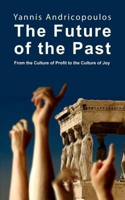 The Future of the Past: From the Culture of Profit to the Culture of Joy by Yannis Andricopoulos