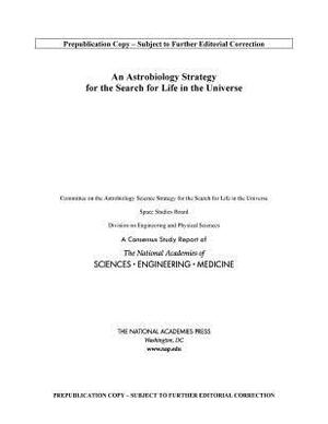 An Astrobiology Strategy for the Search for Life in the Universe by Space Studies Board, Division on Engineering and Physical Sci, National Academies of Sciences Engineeri