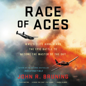 Race of Aces: WWII's Elite Airmen and the Epic Battle to Become the Master of the Sky by John R. Bruning