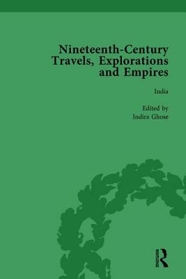 Nineteenth-Century Travels, Explorations and Empires, Part I Vol 3: Writings from the Era of Imperial Consolidation, 1835-1910 by William Baker, Peter J. Kitson, Indira Ghose