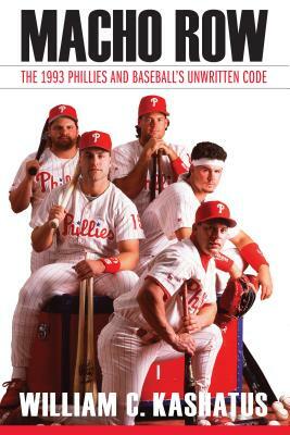 Macho Row: The 1993 Phillies and Baseball's Unwritten Code by William C. Kashatus