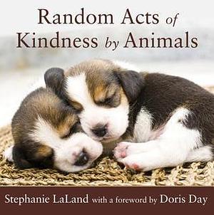 Random Acts of Kindness by Animals: by Stephanie Laland, Stephanie Laland, Doris Day